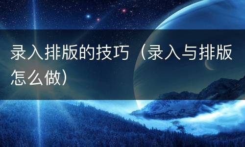 录入排版的技巧（录入与排版怎么做）