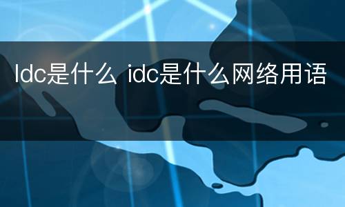 Idc是什么 idc是什么网络用语