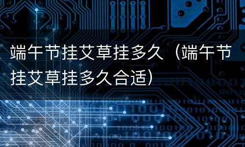 端午节挂艾草挂多久（端午节挂艾草挂多久合适）
