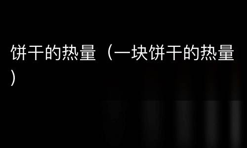 饼干的热量（一块饼干的热量）