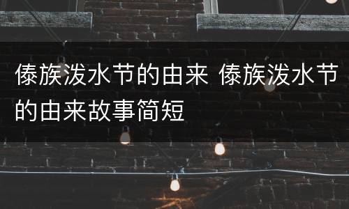 傣族泼水节的由来 傣族泼水节的由来故事简短
