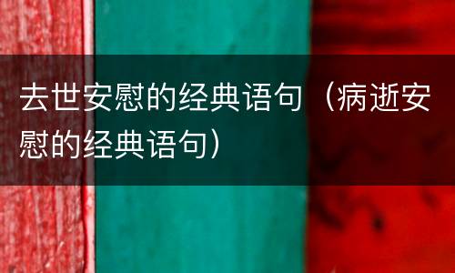 去世安慰的经典语句（病逝安慰的经典语句）