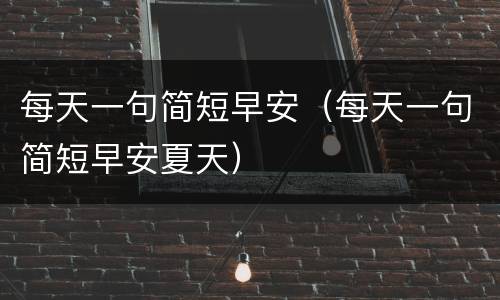 每天一句简短早安（每天一句简短早安夏天）