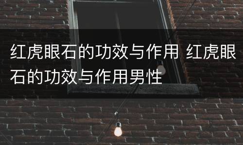 红虎眼石的功效与作用 红虎眼石的功效与作用男性