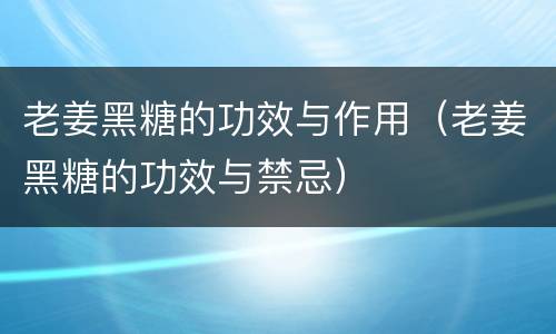 老姜黑糖的功效与作用（老姜黑糖的功效与禁忌）