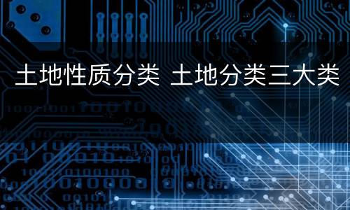 土地性质分类 土地分类三大类