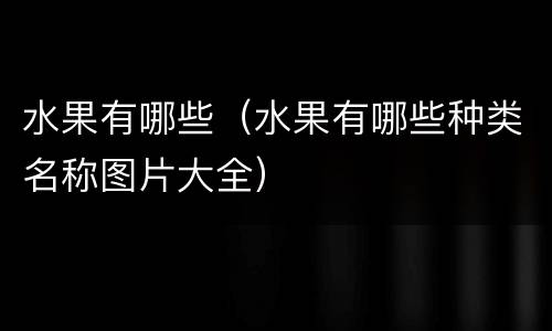 水果有哪些（水果有哪些种类名称图片大全）