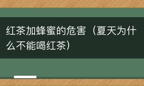 红茶加蜂蜜的危害（夏天为什么不能喝红茶）