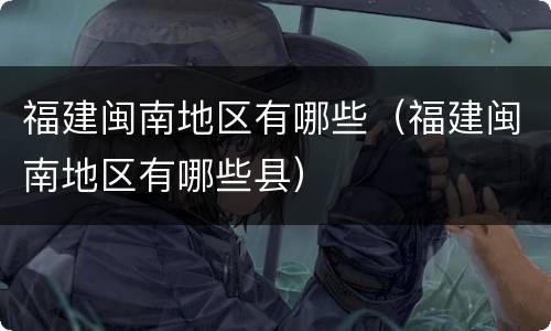 福建闽南地区有哪些（福建闽南地区有哪些县）