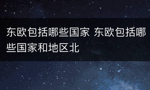 东欧包括哪些国家 东欧包括哪些国家和地区北