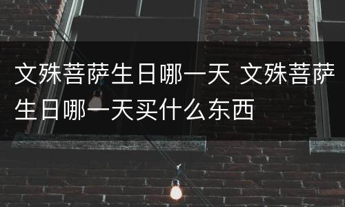 文殊菩萨生日哪一天 文殊菩萨生日哪一天买什么东西