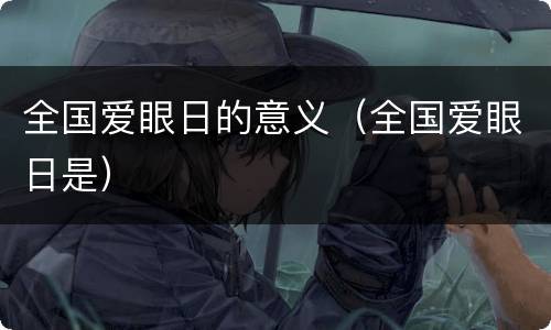 全国爱眼日的意义（全国爱眼日是）