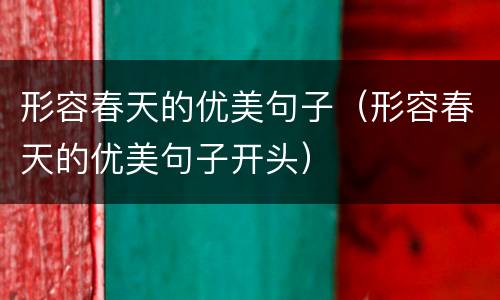 形容春天的优美句子（形容春天的优美句子开头）