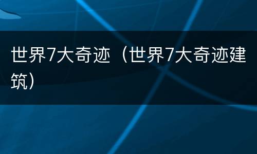 世界7大奇迹（世界7大奇迹建筑）