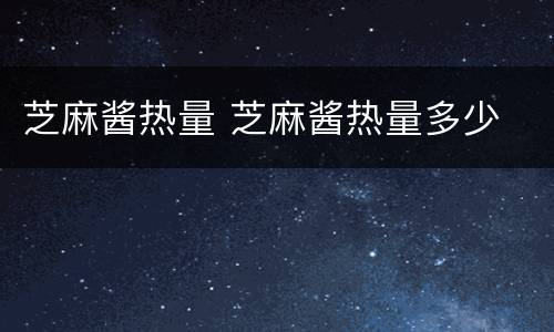 芝麻酱热量 芝麻酱热量多少