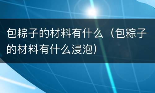包粽子的材料有什么（包粽子的材料有什么浸泡）