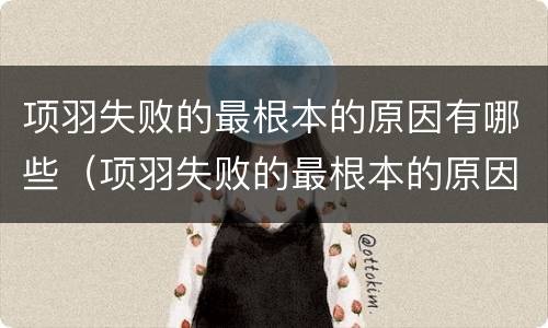 项羽失败的最根本的原因有哪些（项羽失败的最根本的原因一系列）