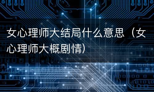 女心理师大结局什么意思（女心理师大概剧情）