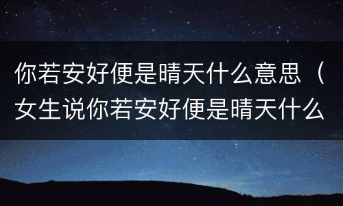 你若安好便是晴天什么意思（女生说你若安好便是晴天什么意思）