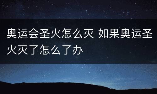 奥运会圣火怎么灭 如果奥运圣火灭了怎么了办