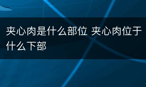 夹心肉是什么部位 夹心肉位于什么下部