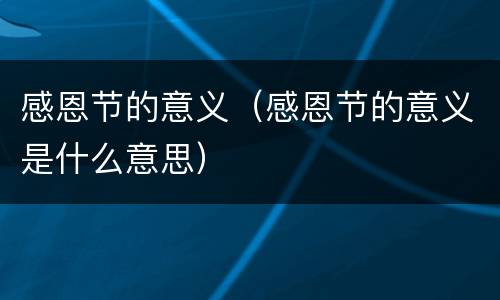 感恩节的意义（感恩节的意义是什么意思）