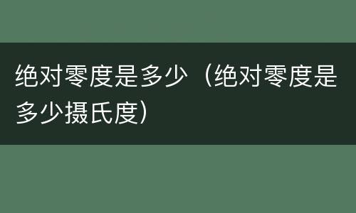 绝对零度是多少（绝对零度是多少摄氏度）