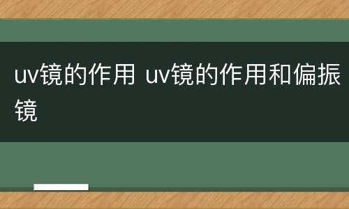 uv镜的作用 uv镜的作用和偏振镜