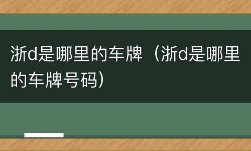 浙d是哪里的车牌（浙d是哪里的车牌号码）