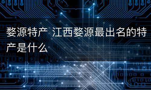 婺源特产 江西婺源最出名的特产是什么