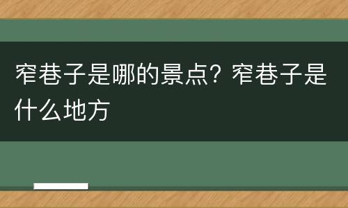 窄巷子是哪的景点? 窄巷子是什么地方