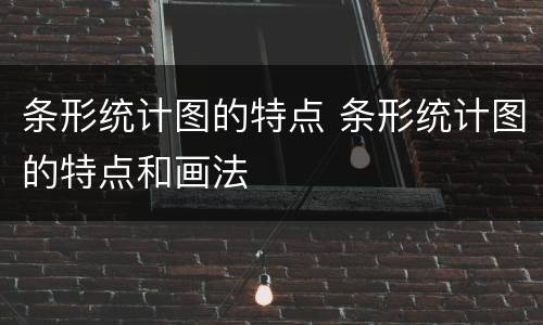 条形统计图的特点 条形统计图的特点和画法
