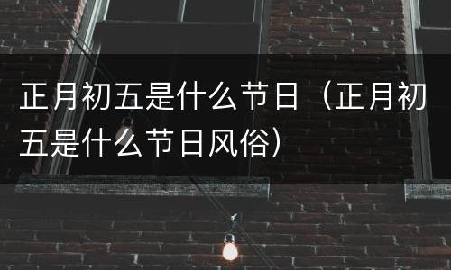 正月初五是什么节日（正月初五是什么节日风俗）