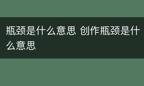瓶颈是什么意思 创作瓶颈是什么意思