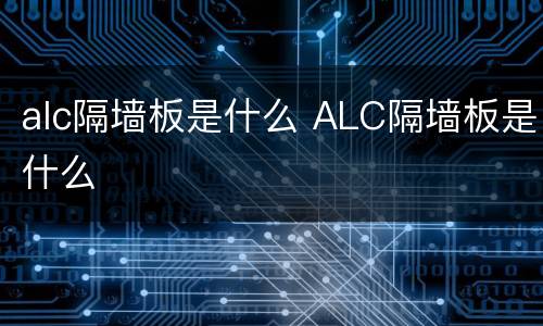 alc隔墙板是什么 ALC隔墙板是什么