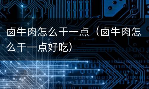 卤牛肉怎么干一点（卤牛肉怎么干一点好吃）