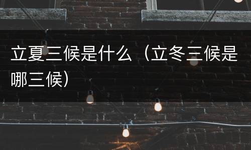 立夏三候是什么（立冬三候是哪三候）