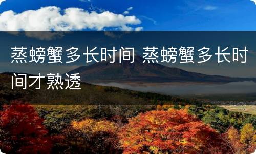蒸螃蟹多长时间 蒸螃蟹多长时间才熟透
