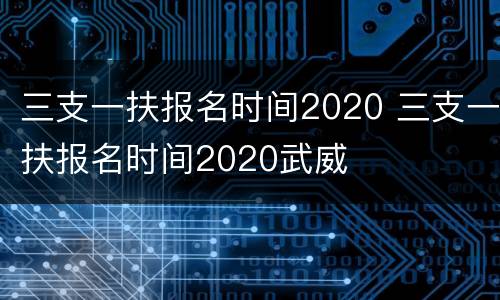 三支一扶报名时间2020 三支一扶报名时间2020武威