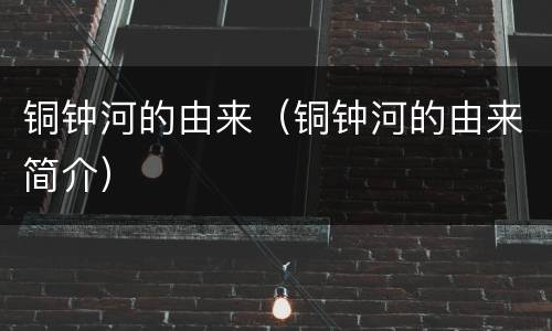 铜钟河的由来（铜钟河的由来简介）