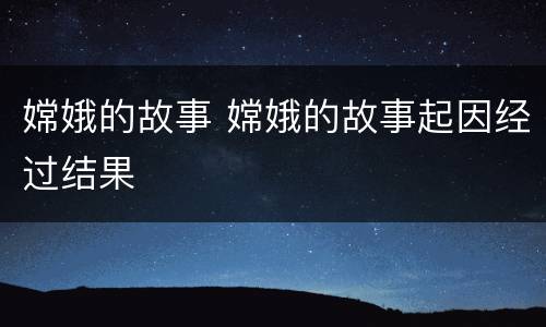 嫦娥的故事 嫦娥的故事起因经过结果