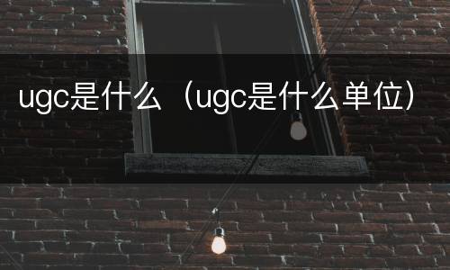 ugc是什么（ugc是什么单位）