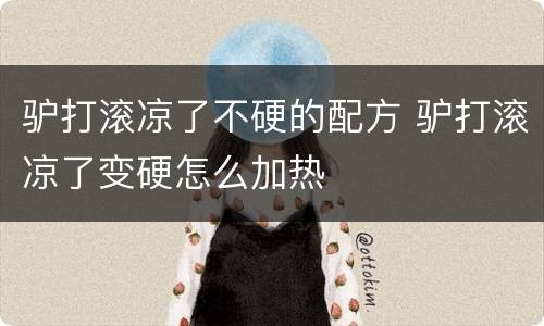 驴打滚凉了不硬的配方 驴打滚凉了变硬怎么加热