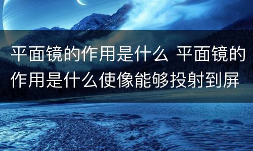 平面镜的作用是什么 平面镜的作用是什么使像能够投射到屏幕上