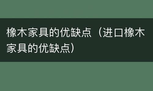 橡木家具的优缺点（进口橡木家具的优缺点）