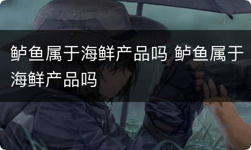 鲈鱼属于海鲜产品吗 鲈鱼属于海鲜产品吗
