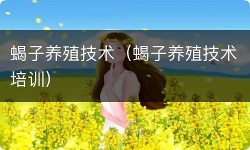 蝎子养殖技术（蝎子养殖技术培训）