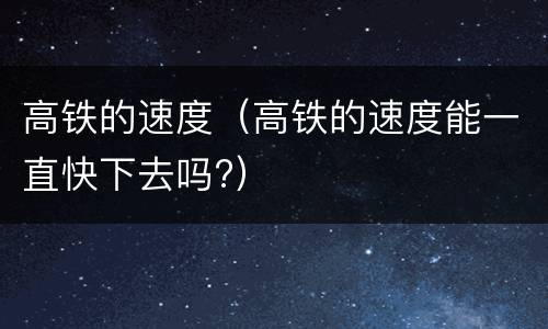 高铁的速度（高铁的速度能一直快下去吗?）