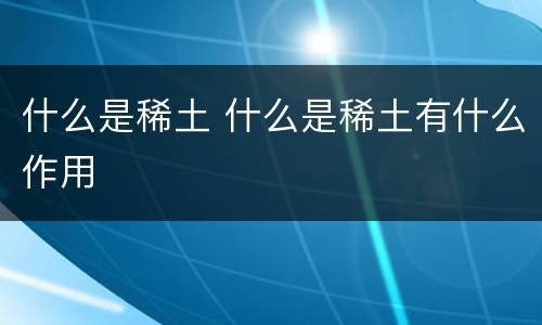 什么是稀土 什么是稀土有什么作用