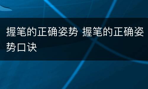 握笔的正确姿势 握笔的正确姿势口诀